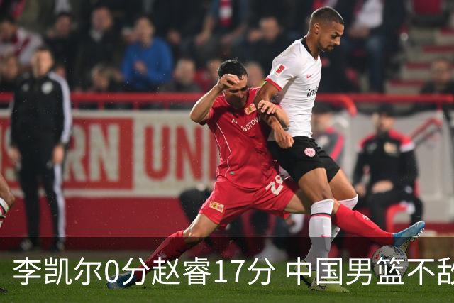 李凯尔0分赵睿17分 中国男篮不敌塞尔维亚