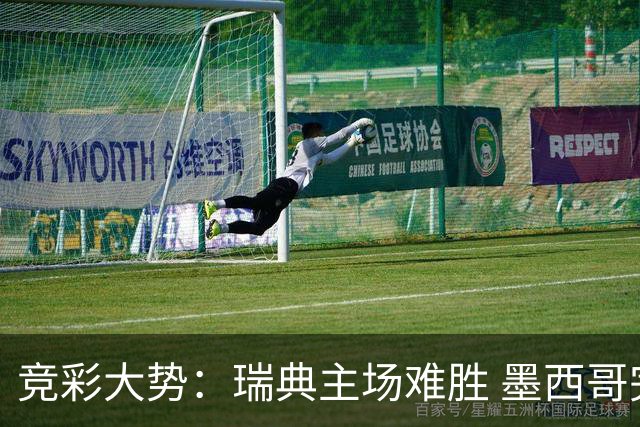 竞彩大势：瑞典主场难胜 墨西哥完胜塞尔维亚