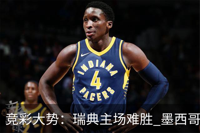竞彩大势：瑞典主场难胜 墨西哥完胜塞尔维亚